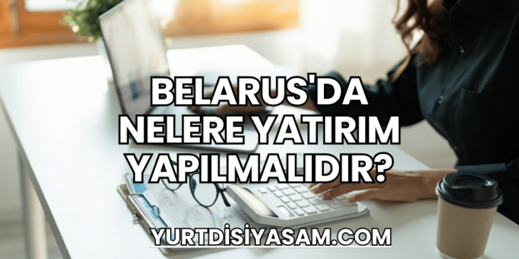 Belarus'da Nelere Yatırım Yapılmalıdır?