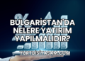 Bulgaristan'da Nelere Yatırım Yapılmalıdır?