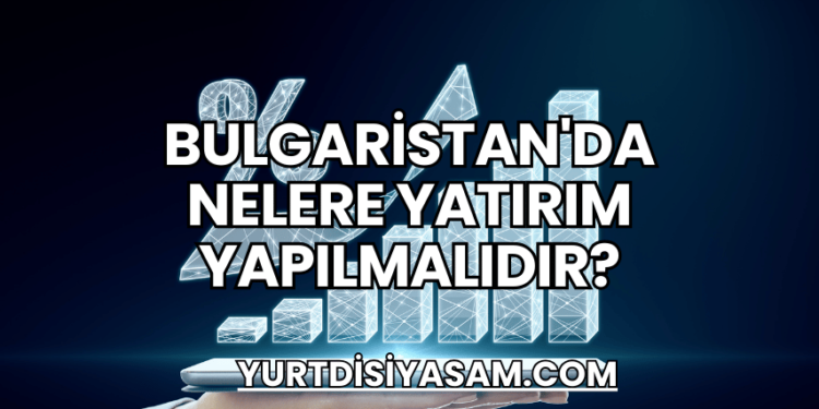 Bulgaristan'da Nelere Yatırım Yapılmalıdır?