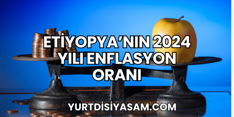 Etiyopya'nın 2024 Yılı Enflasyon Oranı