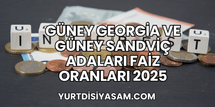 Güney Georgia ve Güney Sandviç Adaları Faiz Oranları 2025
