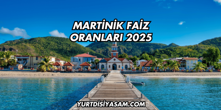 Martinik Faiz Oranları 2025