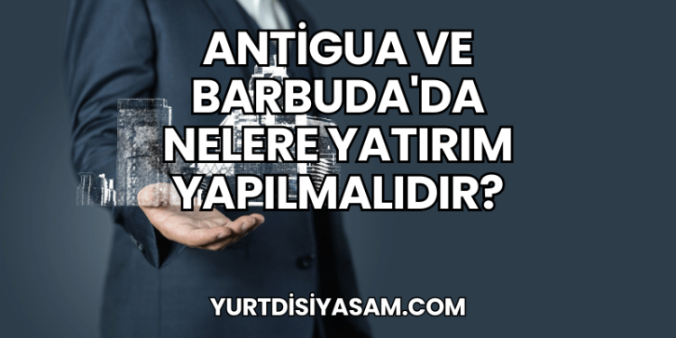 Antigua ve Barbuda'da Nelere Yatırım Yapılmalıdır?
