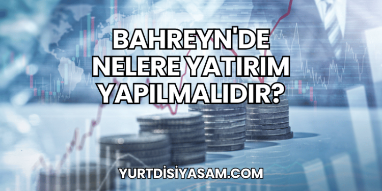 Bahreyn'de Nelere Yatırım Yapılmalıdır?