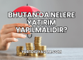 Bhutan'da Nelere Yatırım Yapılmalıdır?