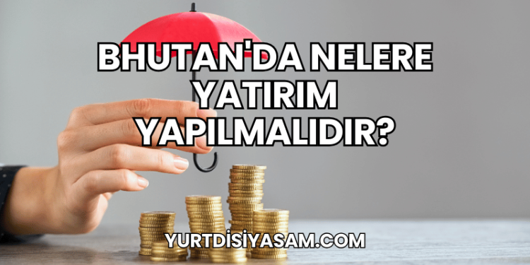 Bhutan'da Nelere Yatırım Yapılmalıdır?