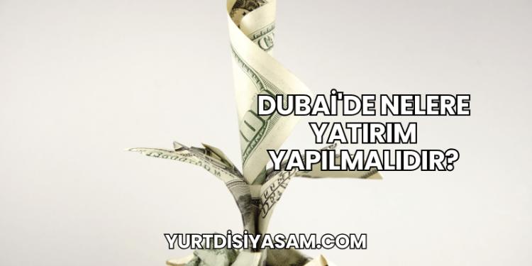 Dubai'de Nelere Yatırım Yapılmalıdır?