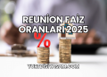 Reunion Faiz Oranları 2025