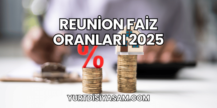 Reunion Faiz Oranları 2025