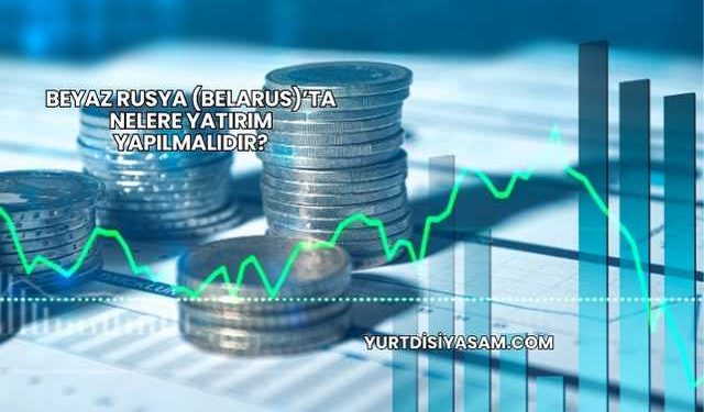 Beyaz Rusya (Belarus)’ta Nelere Yatırım Yapılmalıdır?