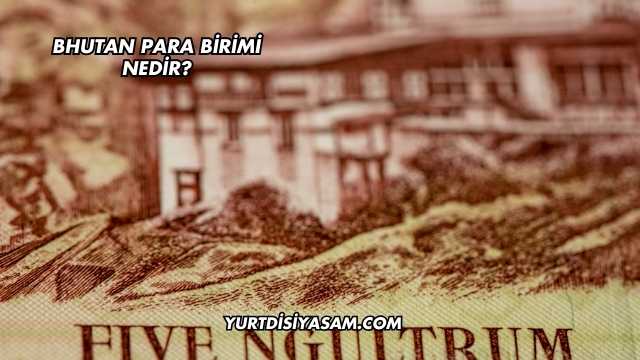 Bhutan Para Birimi Nedir?