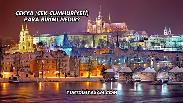Çekya (Çek Cumhuriyeti) Para Birimi Nedir?