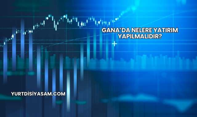 Gana’da Nelere Yatırım Yapılmalıdır?