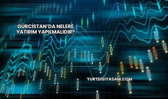 Gürcistan’da Nelere Yatırım Yapılmalıdır?