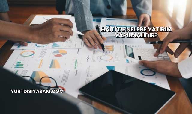 Haiti’de Nelere Yatırım Yapılmalıdır?