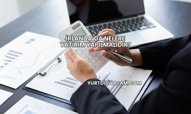 İrlanda’da Nelere Yatırım Yapılmalıdır?