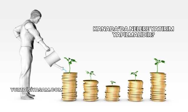 Kanada’da Nelere Yatırım Yapılmalıdır?
