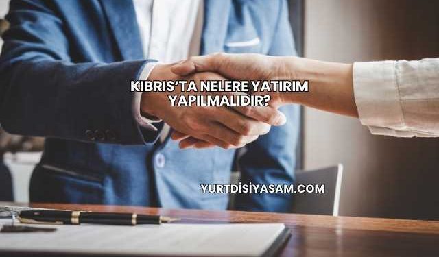 Kıbrıs’ta Nelere Yatırım Yapılmalıdır?