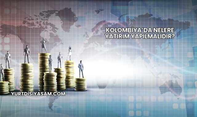Kolombiya’da Nelere Yatırım Yapılmalıdır?