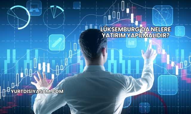 Lüksemburg’da Nelere Yatırım Yapılmalıdır?