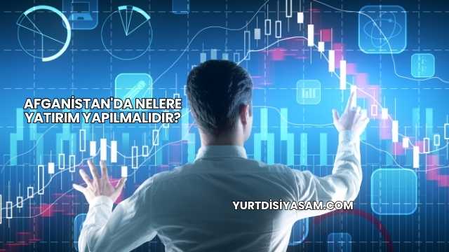 Afganistan'da Nelere Yatırım Yapılmalıdır?