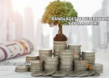 Bangladeş'te Nelere Yatırım Yapılmalıdır?