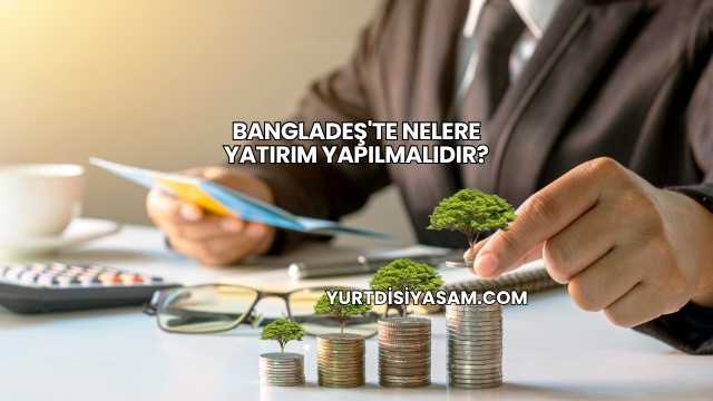 Bangladeş'te Nelere Yatırım Yapılmalıdır?