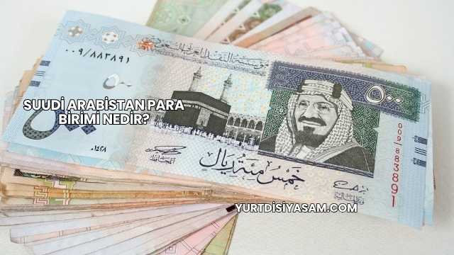 Suudi Arabistan Para Birimi Nedir?